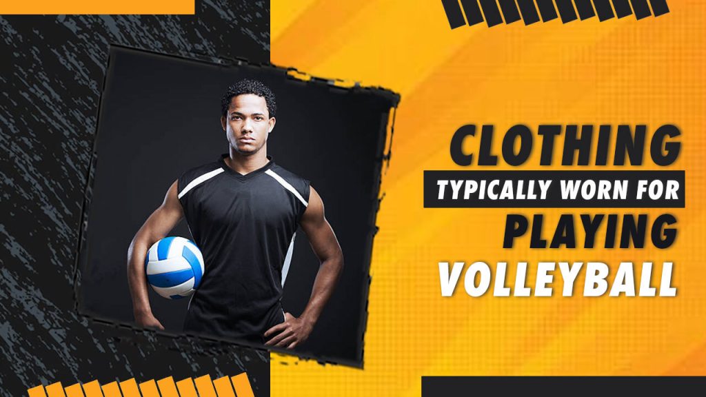 What Clothing Is Typically Worn For Playing Volleyball